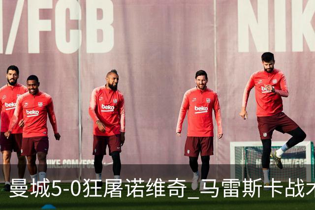 曼城5-0狂屠诺维奇 马雷斯卡战术首秀大胜